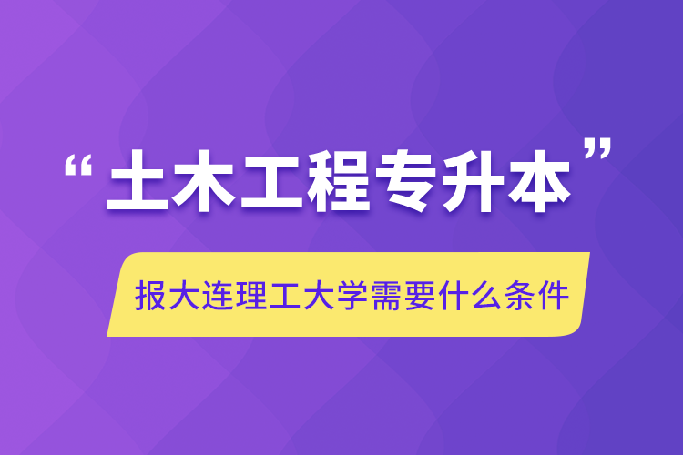 土木工程專升本報(bào)大連理工大學(xué)需要什么條件