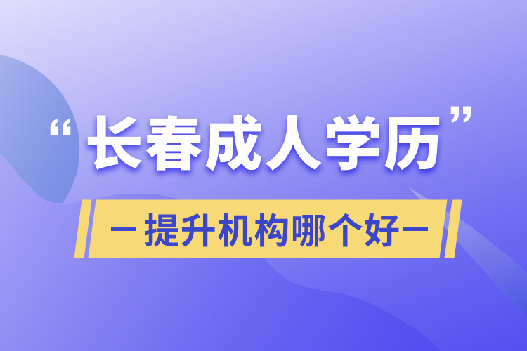 長春成人學(xué)歷提升機(jī)構(gòu)哪個好