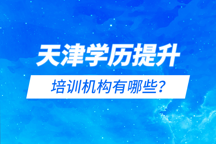 天津?qū)W歷提升的培訓(xùn)機(jī)構(gòu)有哪些？