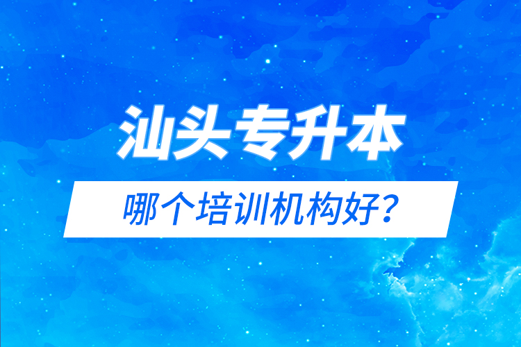 汕頭專升本哪個培訓機構好？