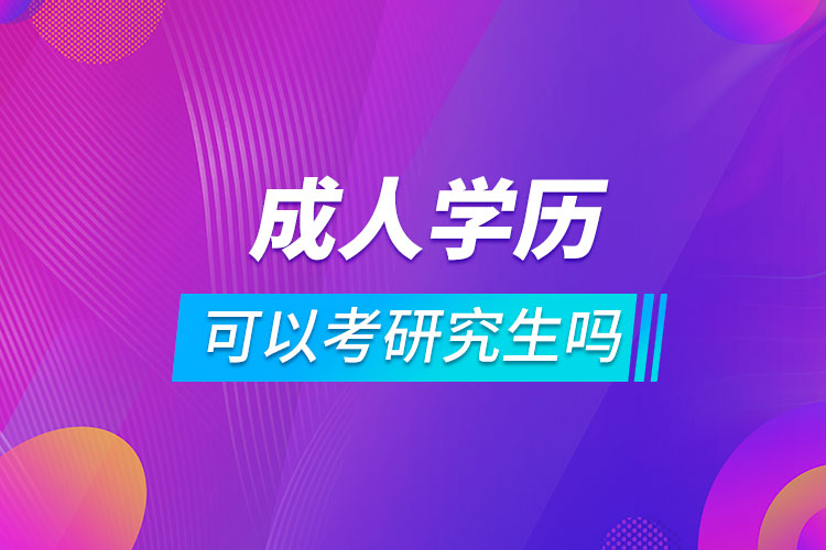 成人教育學(xué)歷可以考研究生嗎