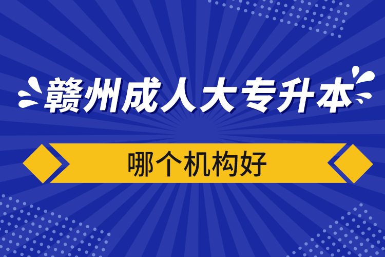 贛州成人大專升本哪個(gè)機(jī)構(gòu)好