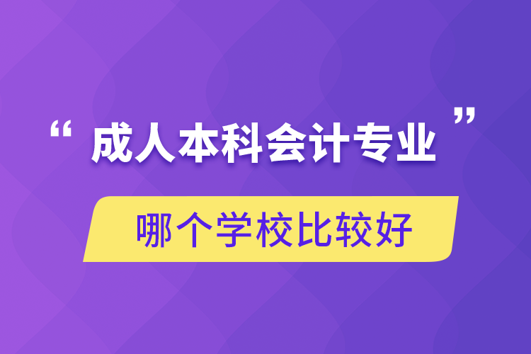 成人本科會(huì)計(jì)專業(yè)哪個(gè)學(xué)校比較好