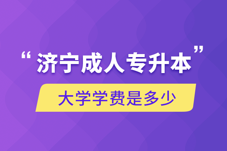 濟(jì)寧成人專升本大學(xué)學(xué)費(fèi)是多少