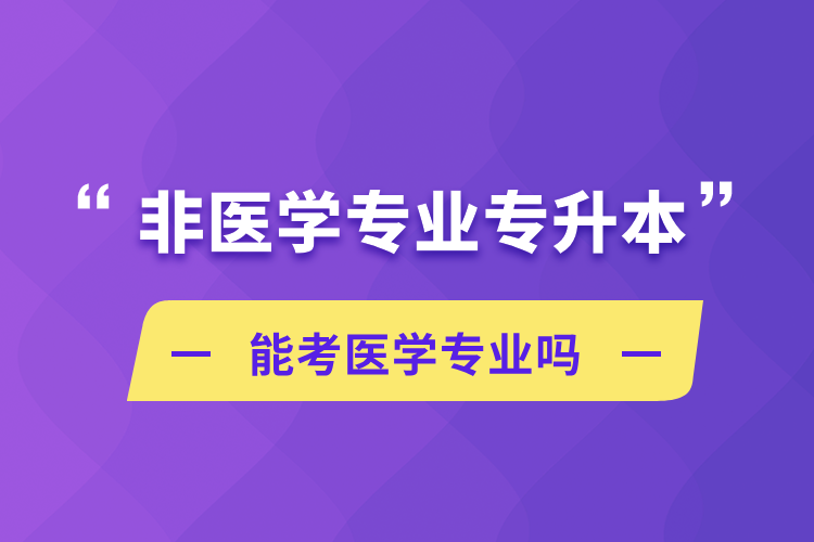 非醫(yī)學(xué)專業(yè)專升本能考醫(yī)學(xué)專業(yè)嗎