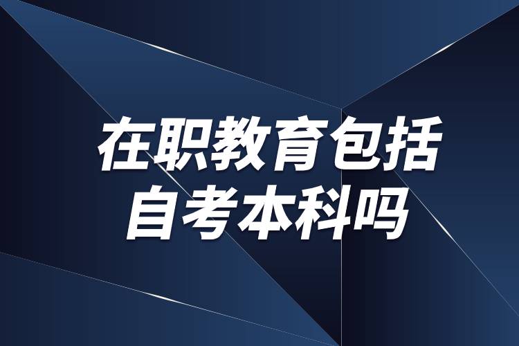 在職教育包括自考本科嗎