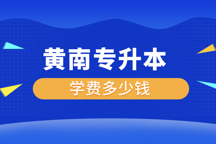 黃南專升本學(xué)費大概多少錢一年？