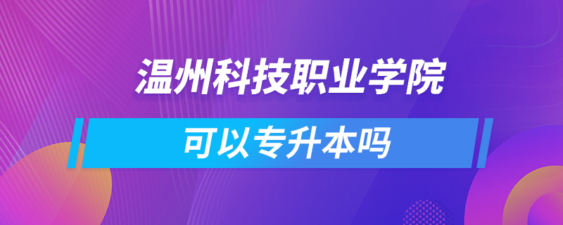 溫州科技職業(yè)學(xué)院可以專升本嗎