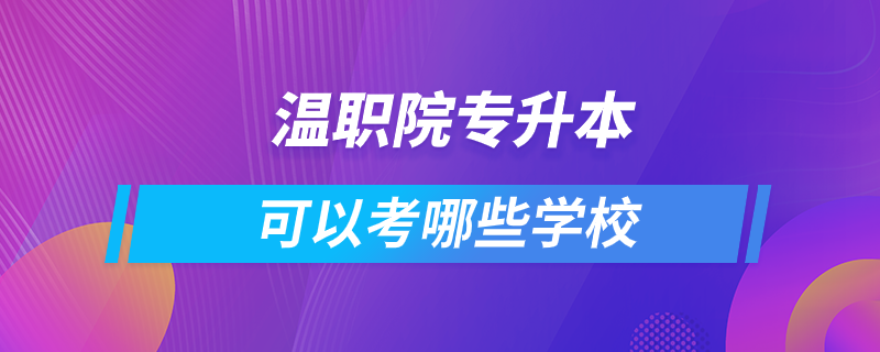 溫職院專升本可以考哪些學(xué)校