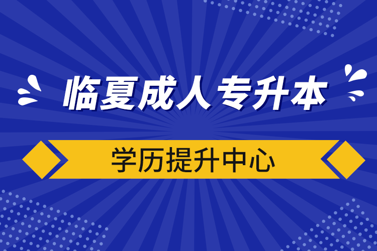 臨夏成人專(zhuān)升本學(xué)歷提升中心