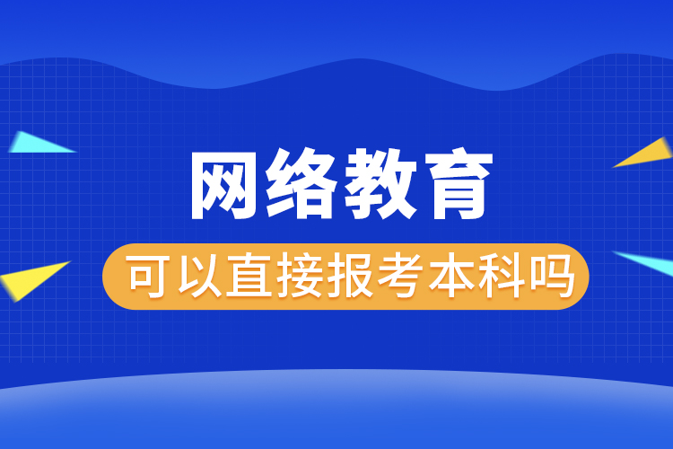 網(wǎng)絡(luò)教育可以直接報考本科嗎