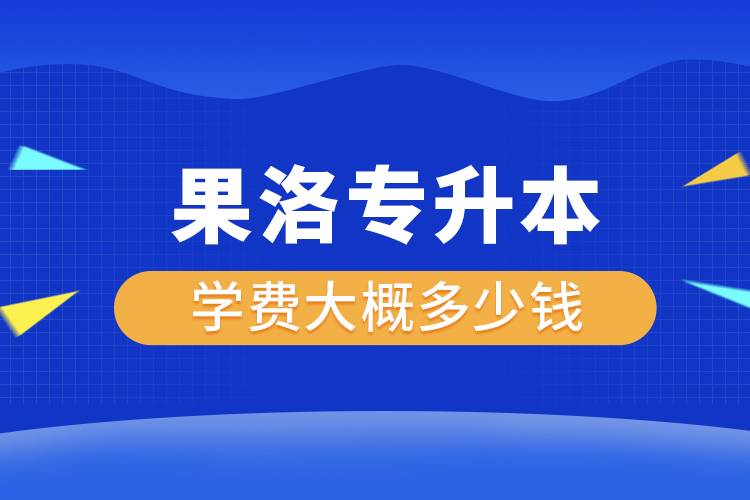 果洛專升本學(xué)費(fèi)大概多少錢一年？