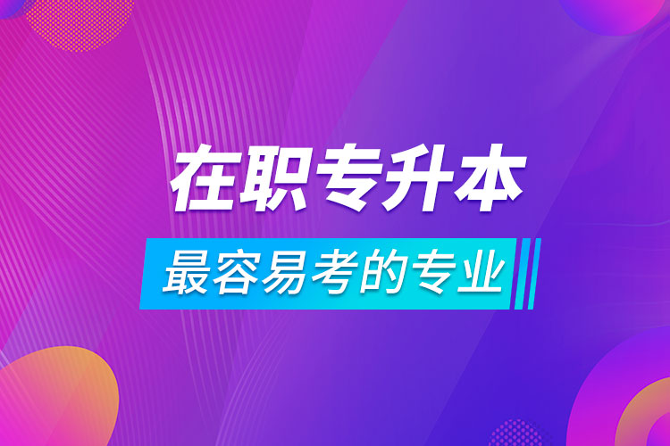 在職專升本最容易考的專業(yè)