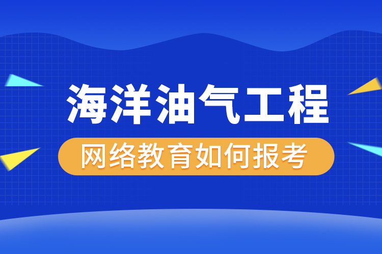 如何報(bào)考海洋油氣工程網(wǎng)絡(luò)教育？