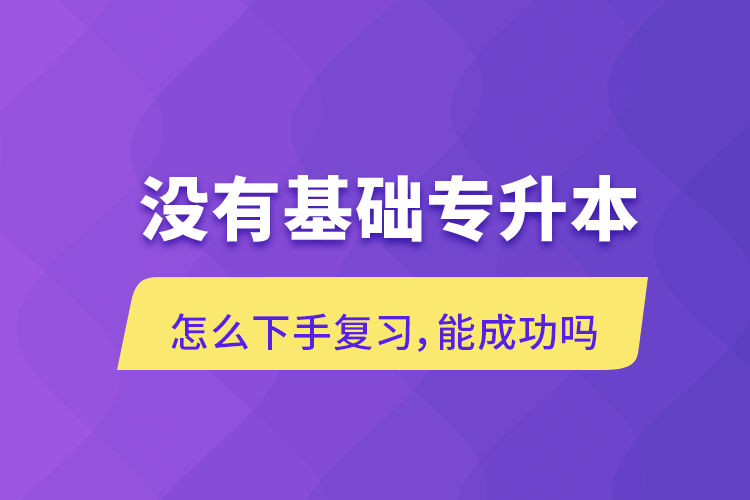 沒(méi)有基礎(chǔ)專升本怎么下手復(fù)習(xí)，能成功嗎