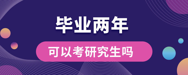 畢業(yè)兩年可以考研究生嗎