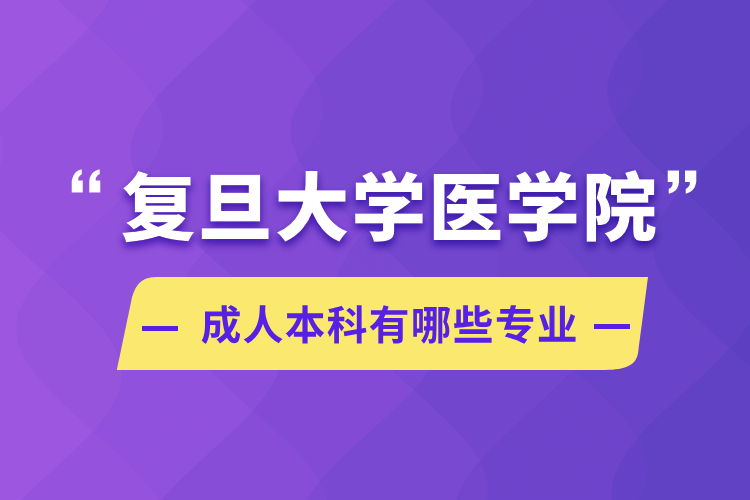 復(fù)旦大學(xué)醫(yī)學(xué)院成人本科有哪些專業(yè)