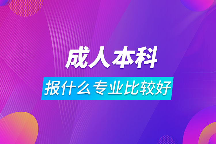 成人本科報(bào)什么專業(yè)比較好