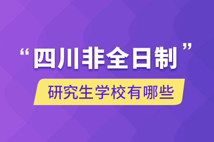 四川非全日制研究生學(xué)校有哪些