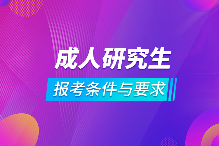 成人研究生報考條件與要求