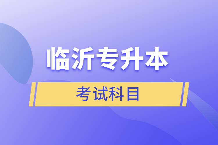 臨沂專升本考試科目有哪些？