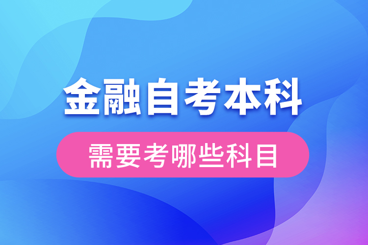 金融自考本科需要考哪些科目