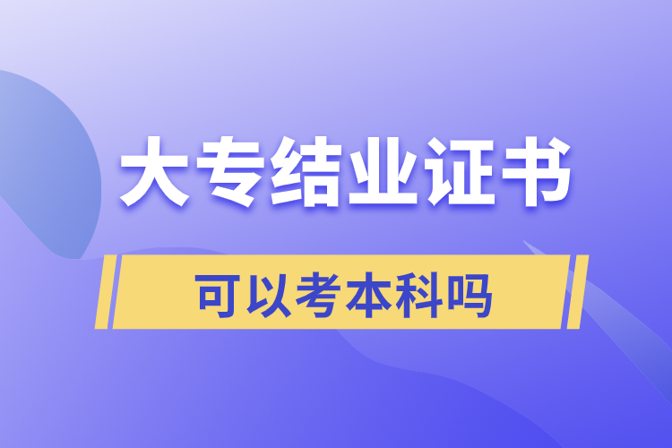 ?大專結(jié)業(yè)證書可以考本科嗎