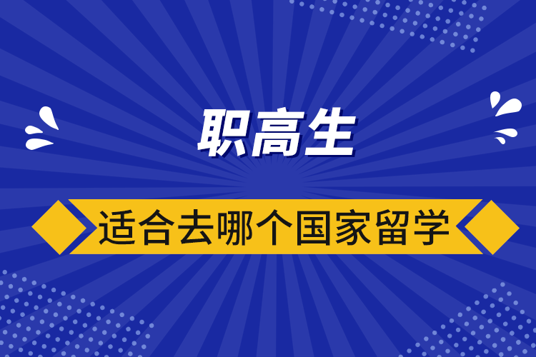 職高生適合去哪個(gè)國(guó)家留學(xué)