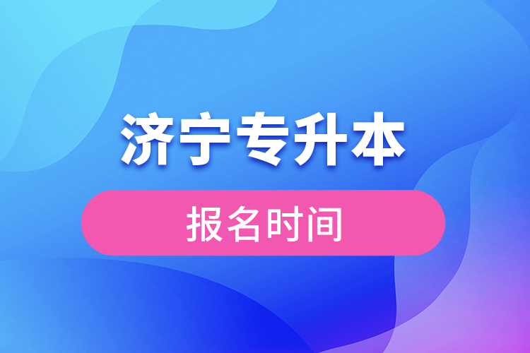 濟寧專升本報名時間是什么時候？