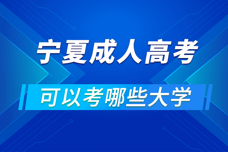 寧夏成人高考可以考哪些大學