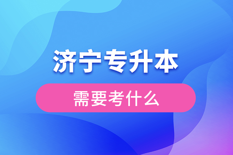 濟寧專升本需要考什么？