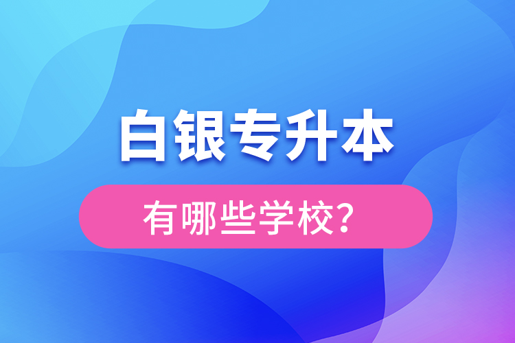 白銀專升本有哪些學(xué)校？