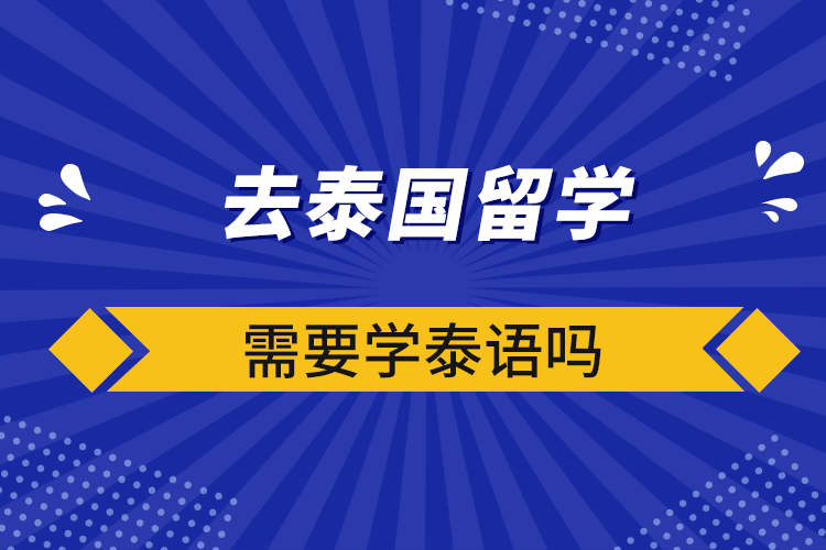 去泰國留學(xué)需要學(xué)泰語嗎