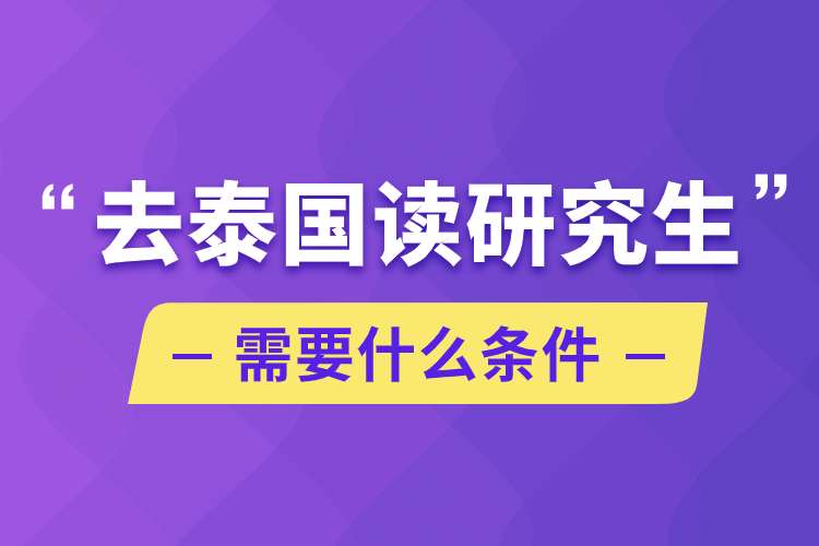 去泰國(guó)讀研究生需要什么條件