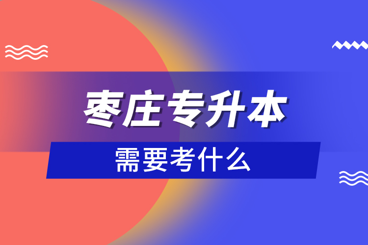 棗莊專升本需要考什么？