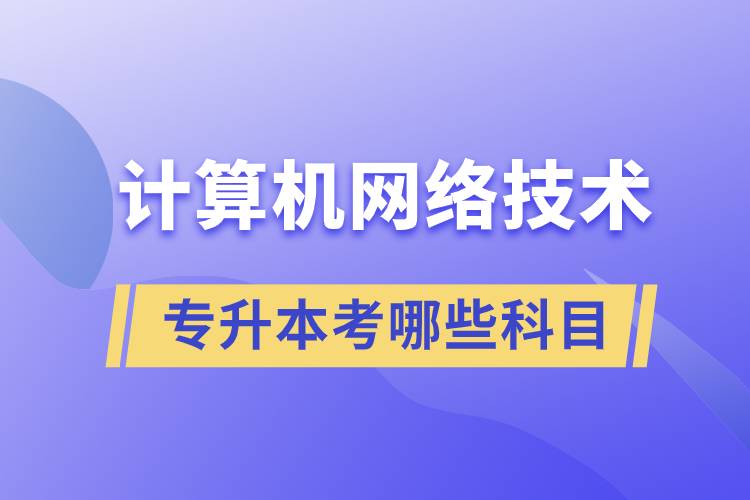 計算機網(wǎng)絡技術(shù)專升本考哪些科目