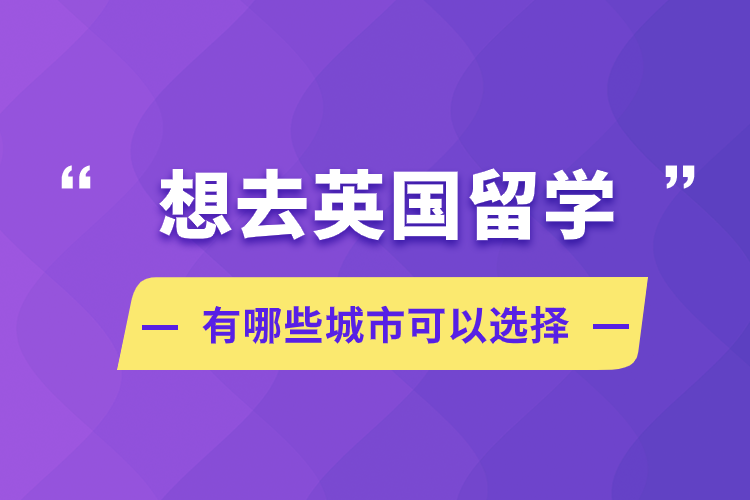 想去英國留學(xué)，有哪些城市可以選擇