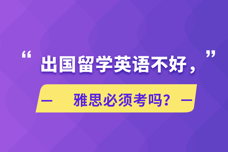 出國(guó)留學(xué)英語(yǔ)不好，雅思必須考嗎？