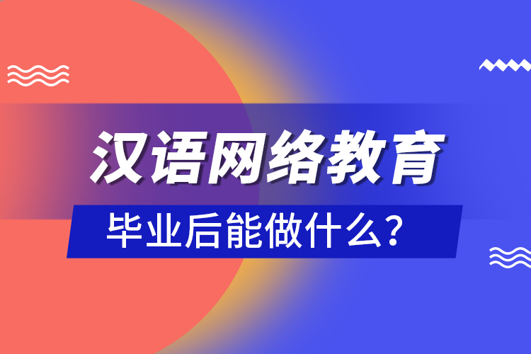 漢語(yǔ)網(wǎng)絡(luò)教育畢業(yè)后能做什么？