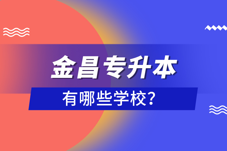 金昌專升本有哪些學(xué)校？