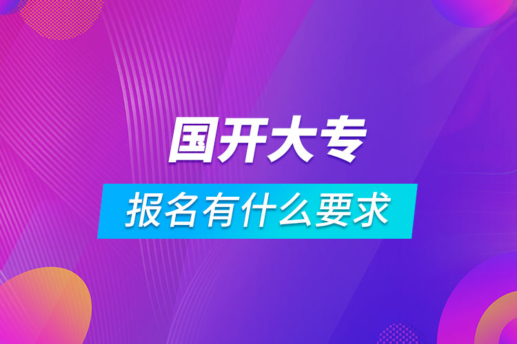 國開大專報名有什么要求