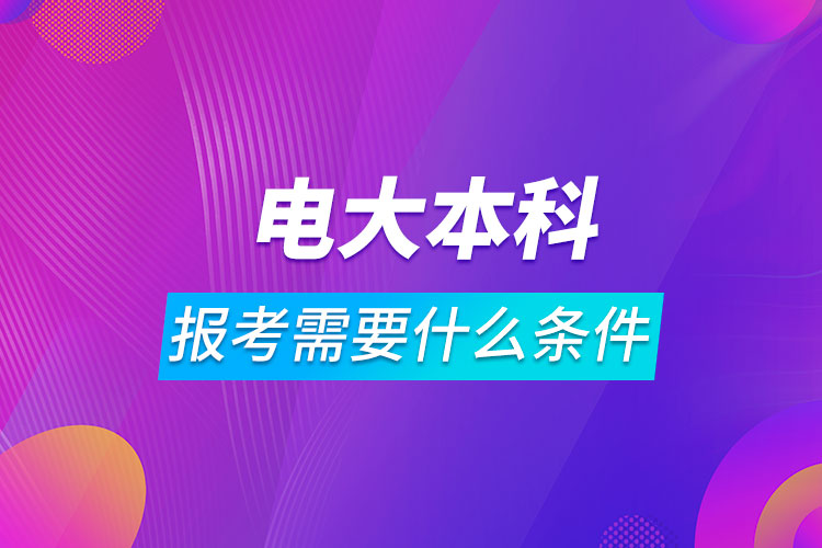 報(bào)考電大本科需要什么條件