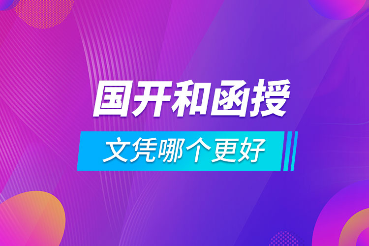 國開和函授文憑哪個(gè)更好