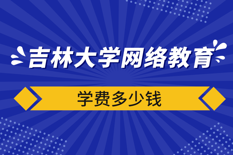 吉林大學網(wǎng)絡教育學費多少錢