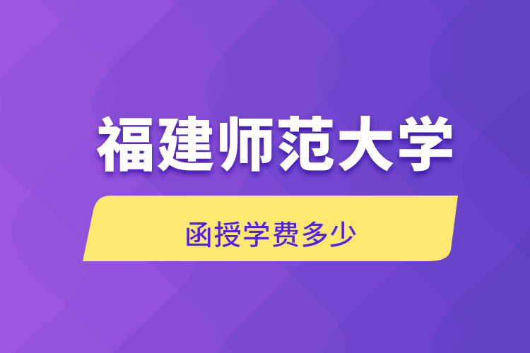 福建師范大學(xué)函授學(xué)費(fèi)多少