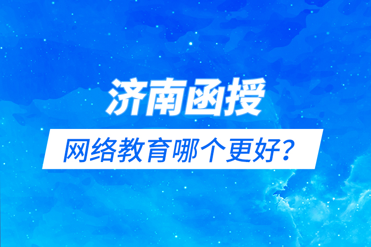 濟南函授與網(wǎng)絡(luò)教育哪個更好？