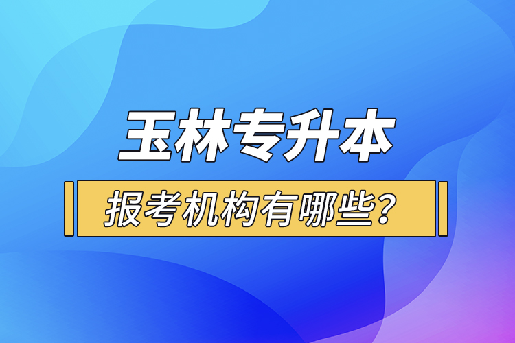 玉林專升本報考機構有哪些？