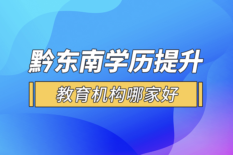 黔東南學歷提升教育機構(gòu)哪家好？