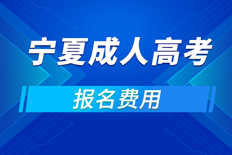 2021年寧夏成人高考報名費(fèi)用