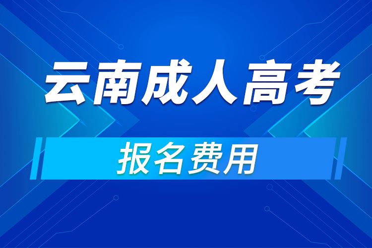 2021年云南成人高考報(bào)名費(fèi)用